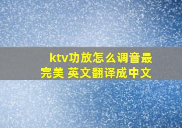 ktv功放怎么调音最完美 英文翻译成中文